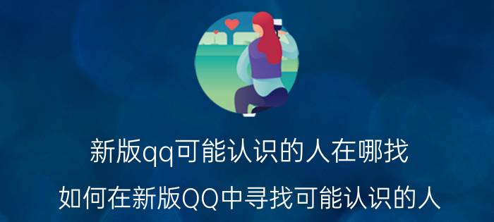 新版qq可能认识的人在哪找 如何在新版QQ中寻找可能认识的人